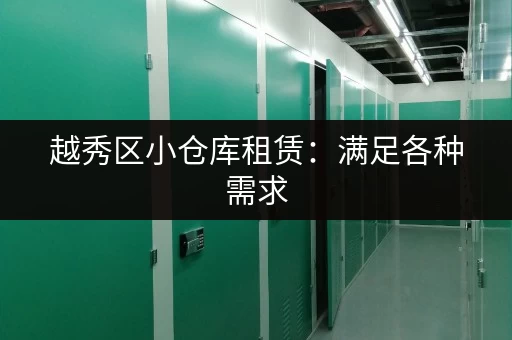越秀区小仓库租赁：满足各种需求，灵活租期选择