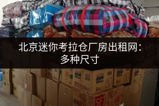 北京迷你考拉仓厂房出租网：多种尺寸，任您挑选！