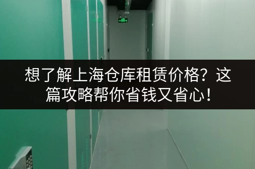 想了解上海仓库租赁价格？这篇攻略帮你省钱又省心！