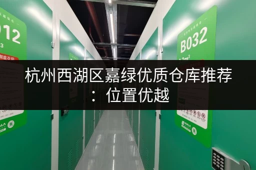 杭州西湖区嘉绿优质仓库推荐：位置优越，交通便利，安全可靠
