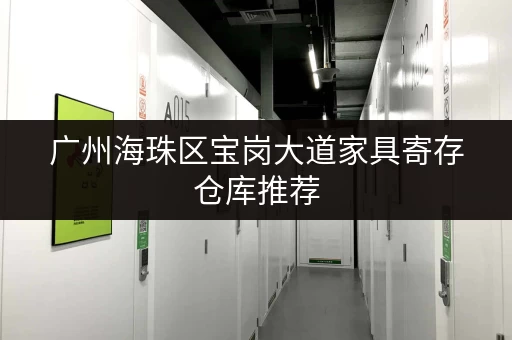 广州海珠区宝岗大道家具寄存仓库推荐，价格实惠空间大！