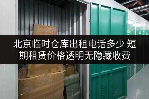 北京临时仓库出租电话多少 短期租赁价格透明无隐藏收费