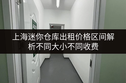 上海迷你仓库出租价格区间解析不同大小不同收费