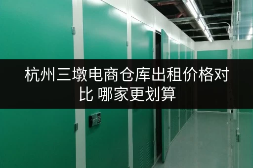 杭州三墩电商仓库出租价格对比 哪家更划算