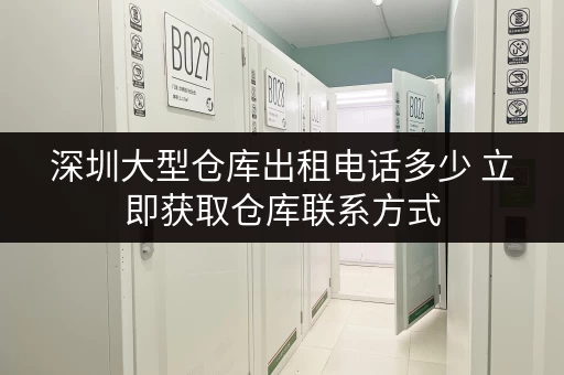 深圳大型仓库出租电话多少 立即获取仓库联系方式