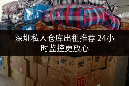 深圳私人仓库出租推荐 24小时监控更放心