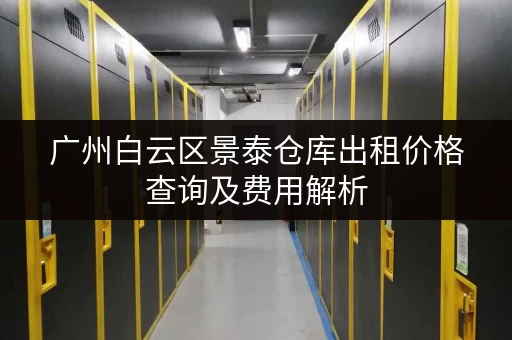 广州白云区景泰仓库出租价格查询及费用解析