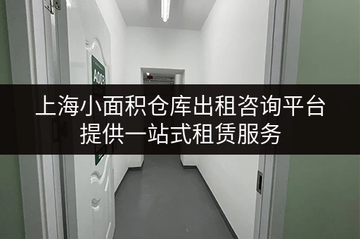 上海小面积仓库出租咨询平台提供一站式租赁服务
