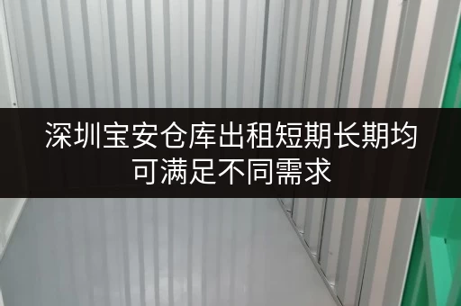 深圳宝安仓库出租短期长期均可满足不同需求