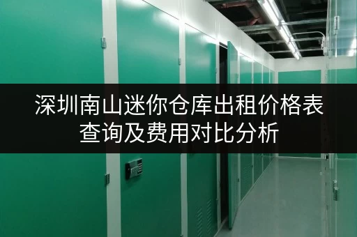 深圳南山迷你仓库出租价格表查询及费用对比分析
