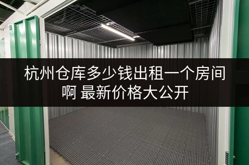 杭州仓库多少钱出租一个房间啊 最新价格大公开