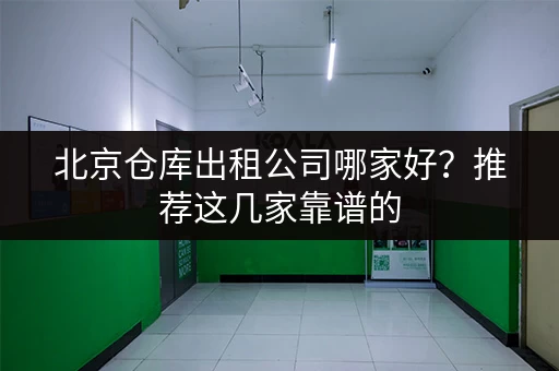 北京仓库出租公司哪家好？推荐这几家靠谱的