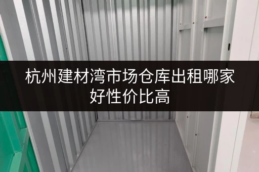 杭州建材湾市场仓库出租哪家好性价比高