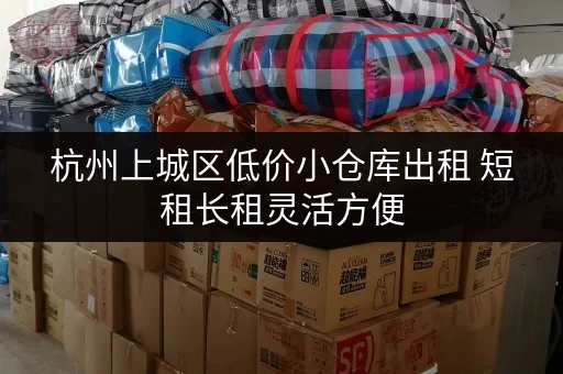 杭州上城区低价小仓库出租 短租长租灵活方便