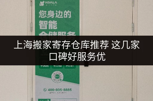 上海搬家寄存仓库推荐 这几家口碑好服务优