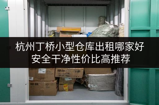 杭州丁桥小型仓库出租哪家好 安全干净性价比高推荐