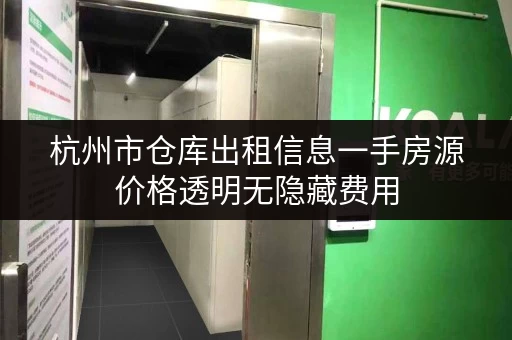 杭州市仓库出租信息一手房源价格透明无隐藏费用