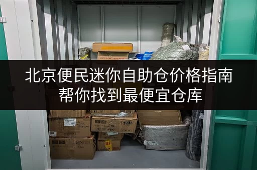 北京便民迷你自助仓价格指南 帮你找到最便宜仓库