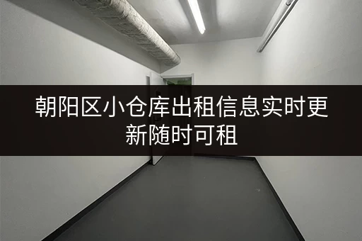 朝阳区小仓库出租信息实时更新随时可租
