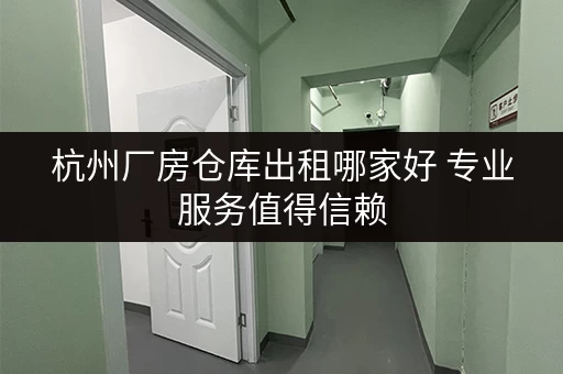 杭州厂房仓库出租哪家好 专业服务值得信赖