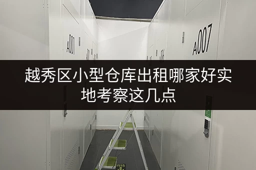 越秀区小型仓库出租哪家好实地考察这几点