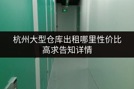 杭州大型仓库出租哪里性价比高求告知详情