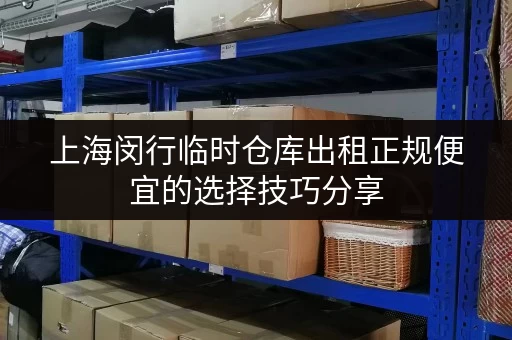 上海闵行临时仓库出租正规便宜的选择技巧分享