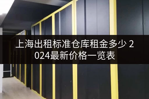 上海出租标准仓库租金多少 2024最新价格一览表
