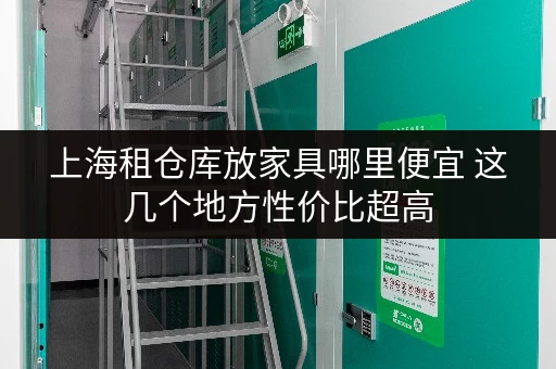 上海租仓库放家具哪里便宜 这几个地方性价比超高
