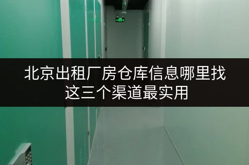 北京出租厂房仓库信息哪里找 这三个渠道最实用