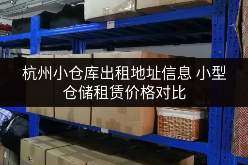 杭州小仓库出租地址信息 小型仓储租赁价格对比
