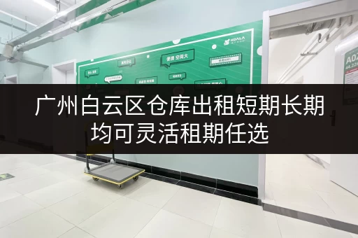 广州白云区仓库出租短期长期均可灵活租期任选