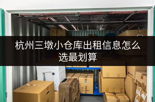 杭州三墩小仓库出租信息怎么选最划算