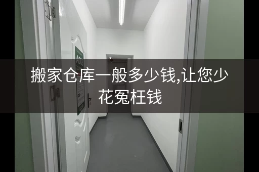 搬家仓库一般多少钱,让您少花冤枉钱，搬家仓库短租多少钱