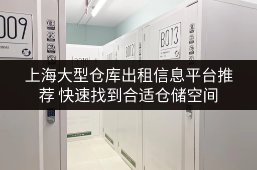 上海大型仓库出租信息平台推荐 快速找到合适仓储空间