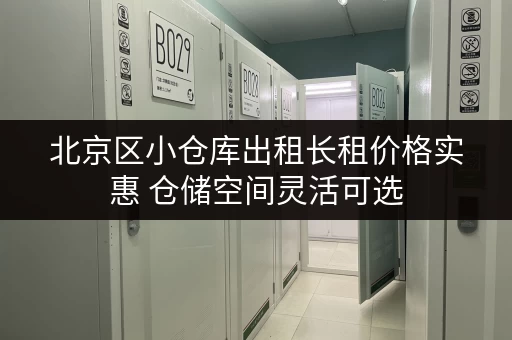 北京区小仓库出租长租价格实惠 仓储空间灵活可选