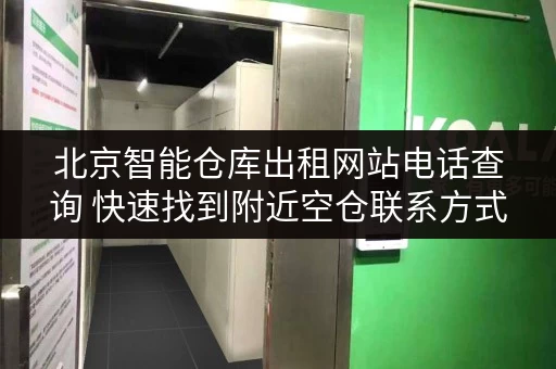 北京智能仓库出租网站电话查询 快速找到附近空仓联系方式