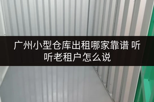 广州小型仓库出租哪家靠谱 听听老租户怎么说