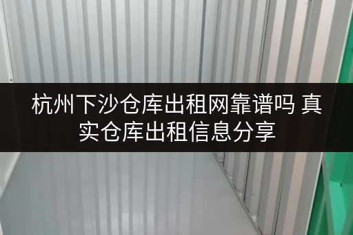 杭州下沙仓库出租网靠谱吗 真实仓库出租信息分享