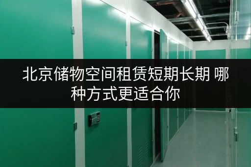 北京储物空间租赁短期长期 哪种方式更适合你