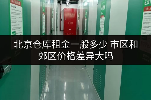 北京仓库租金一般多少 市区和郊区价格差异大吗