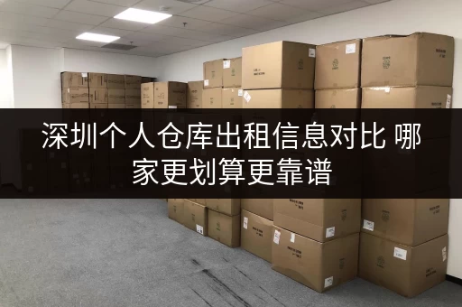 深圳个人仓库出租信息对比 哪家更划算更靠谱