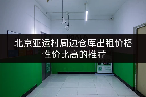 北京亚运村周边仓库出租价格 性价比高的推荐