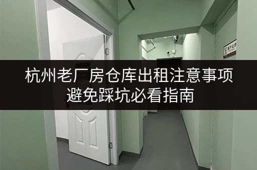 杭州老厂房仓库出租注意事项 避免踩坑必看指南