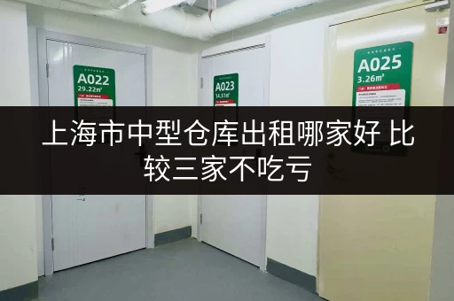 上海市中型仓库出租哪家好 比较三家不吃亏