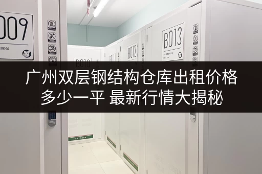 广州双层钢结构仓库出租价格多少一平 最新行情大揭秘