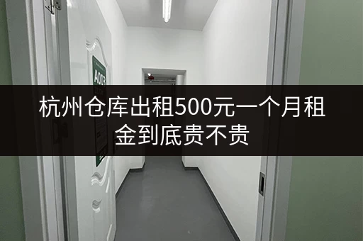 杭州仓库出租500元一个月租金到底贵不贵