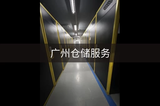 广州仓储服务，广州仓储公司有哪些
