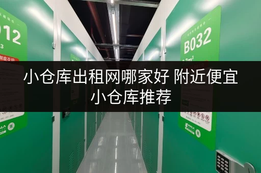 小仓库出租网哪家好 附近便宜小仓库推荐 小仓库出租网哪家好 附近便宜小仓库推荐