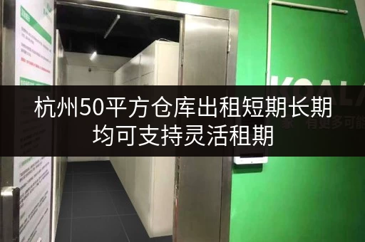 杭州50平方仓库出租短期长期均可支持灵活租期 杭州50平方仓库出租短期长期均可支持灵活租期